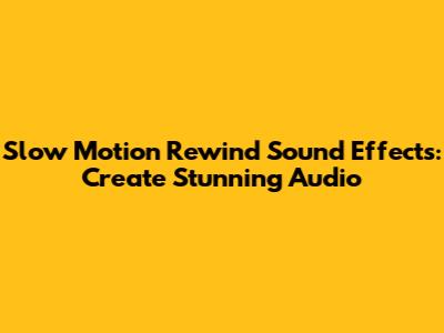 Slow Motion Rewind Sound Effects: Create Stunning Audio