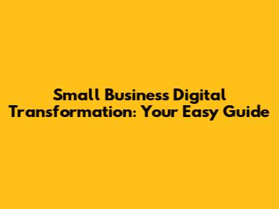 Small Business Digital Transformation: Your Easy Guide