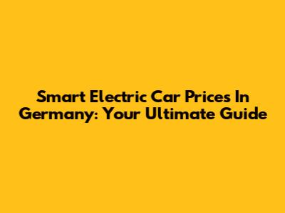 Smart Electric Car Prices In Germany: Your Ultimate Guide