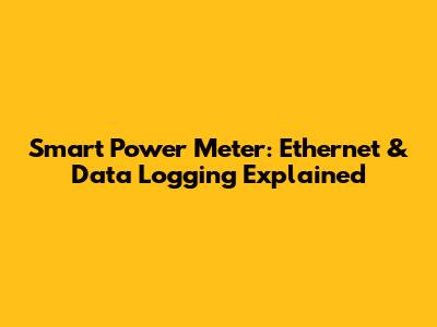 Smart Power Meter: Ethernet & Data Logging Explained