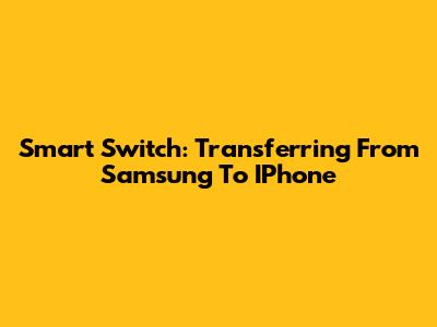 Smart Switch: Transferring From Samsung To IPhone