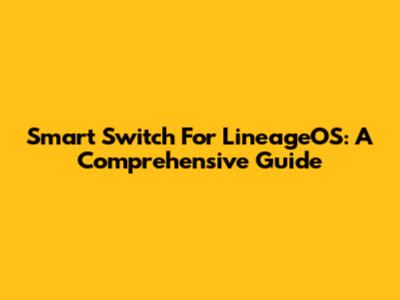 Smart Switch For LineageOS: A Comprehensive Guide