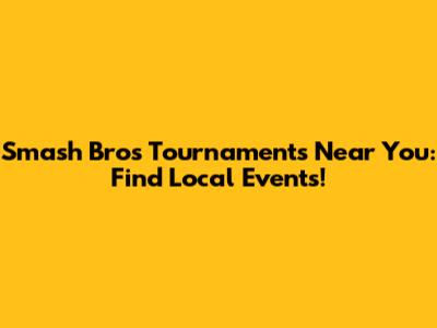 Smash Bros Tournaments Near You: Find Local Events!