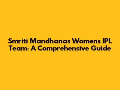 Smriti Mandhana's Women's IPL Team: A Comprehensive Guide