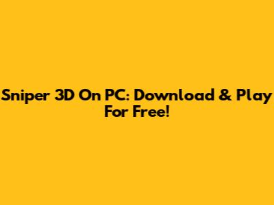 Sniper 3D On PC: Download & Play For Free!