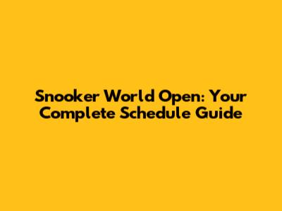 Snooker World Open: Your Complete Schedule Guide