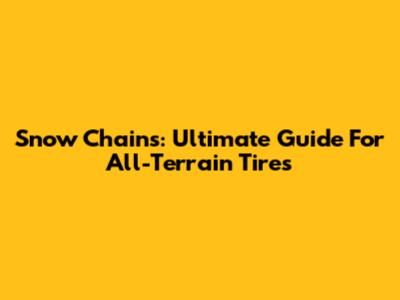 Snow Chains: Ultimate Guide For All-Terrain Tires