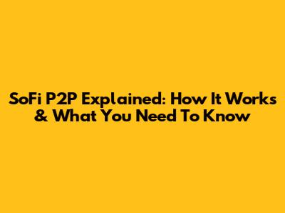 SoFi P2P Explained: How It Works & What You Need To Know