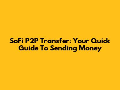 SoFi P2P Transfer: Your Quick Guide To Sending Money