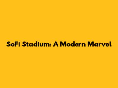SoFi Stadium: A Modern Marvel