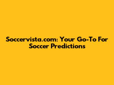 Soccervista.com: Your Go-To For Soccer Predictions