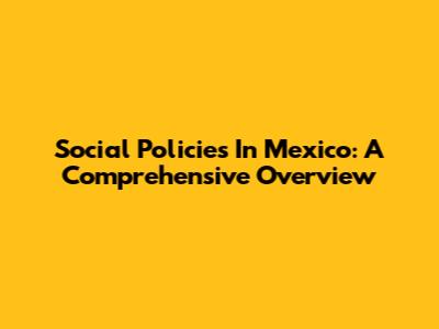 Social Policies In Mexico: A Comprehensive Overview