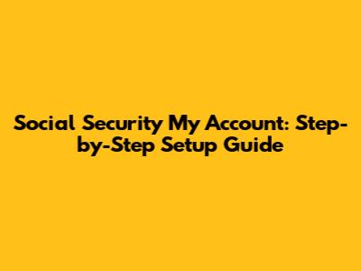 Social Security 'My Account': Step-by-Step Setup Guide
