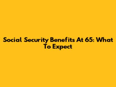 Social Security Benefits At 65: What To Expect