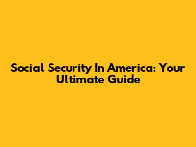 Social Security In America: Your Ultimate Guide