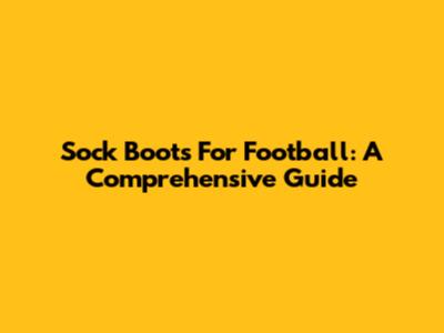 Sock Boots For Football: A Comprehensive Guide