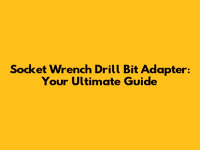 Socket Wrench Drill Bit Adapter: Your Ultimate Guide