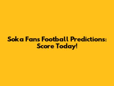 Soka Fans' Football Predictions: Score Today!