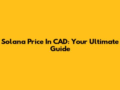 Solana Price In CAD: Your Ultimate Guide