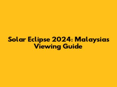 Solar Eclipse 2024: Malaysia's Viewing Guide