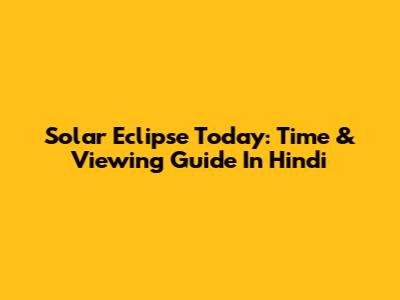 Solar Eclipse Today: Time & Viewing Guide In Hindi