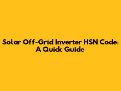 Solar Off-Grid Inverter HSN Code: A Quick Guide