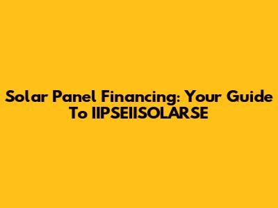 Solar Panel Financing: Your Guide To IIPSEIISOLARSE