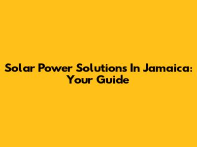 Solar Power Solutions In Jamaica: Your Guide