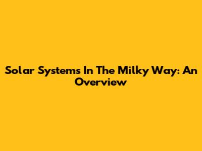 Solar Systems In The Milky Way: An Overview