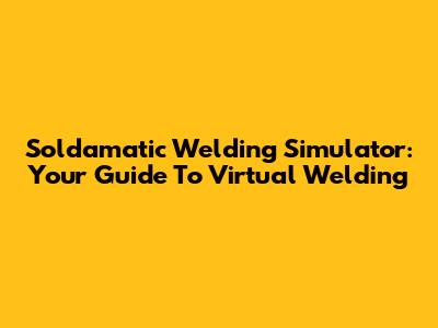 Soldamatic Welding Simulator: Your Guide To Virtual Welding