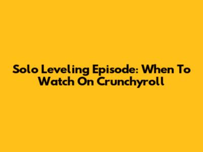 Solo Leveling Episode: When To Watch On Crunchyroll