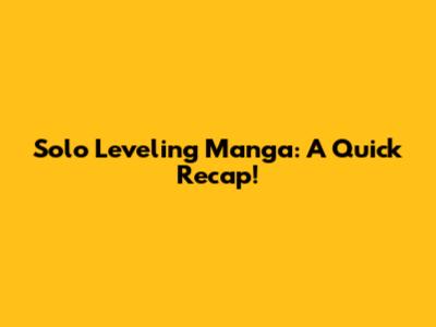 Solo Leveling Manga: A Quick Recap!