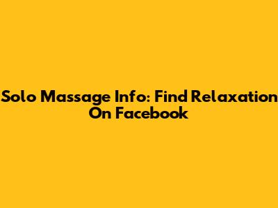 Solo Massage Info: Find Relaxation On Facebook