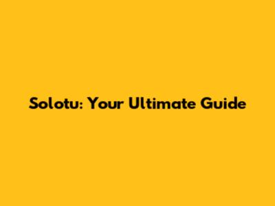 Solotu: Your Ultimate Guide