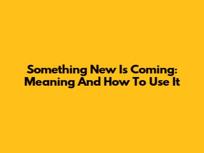 Something New Is Coming: Meaning And How To Use It