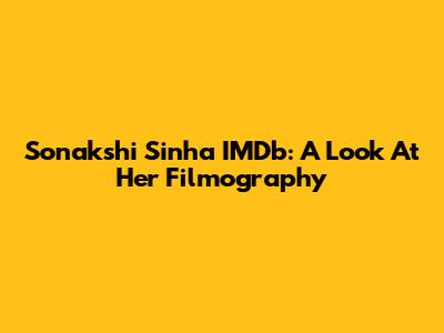 Sonakshi Sinha IMDb: A Look At Her Filmography
