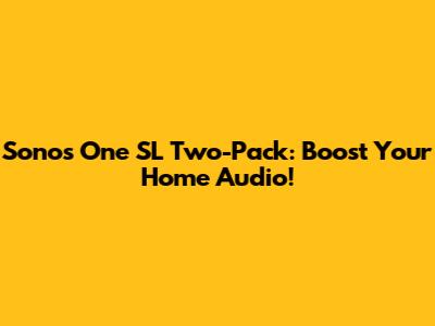 Sonos One SL Two-Pack: Boost Your Home Audio!