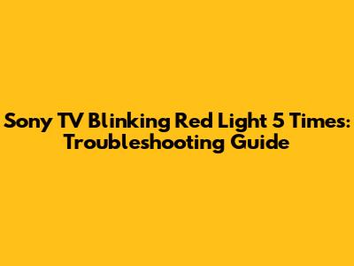 Sony TV Blinking Red Light 5 Times: Troubleshooting Guide