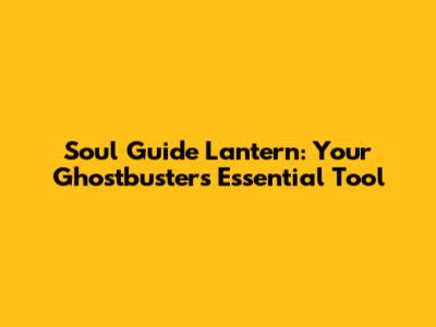 Soul Guide Lantern: Your Ghostbusters' Essential Tool