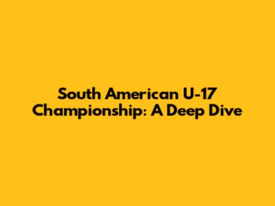 South American U-17 Championship: A Deep Dive
