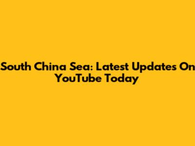 South China Sea: Latest Updates On YouTube Today