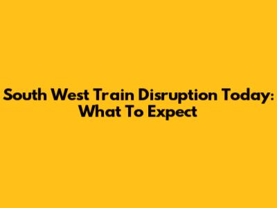 South West Train Disruption Today: What To Expect