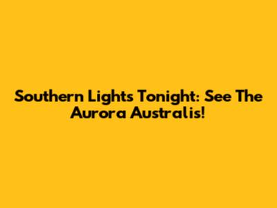 Southern Lights Tonight: See The Aurora Australis!