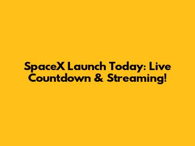 SpaceX Launch Today: Live Countdown & Streaming!