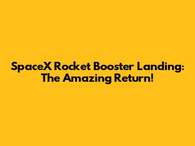 SpaceX Rocket Booster Landing: The Amazing Return!