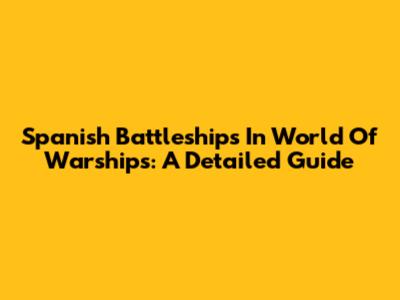 Spanish Battleships In World Of Warships: A Detailed Guide