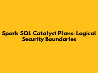 Spark SQL Catalyst Plans: Logical Security Boundaries