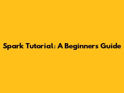 Spark Tutorial: A Beginner's Guide