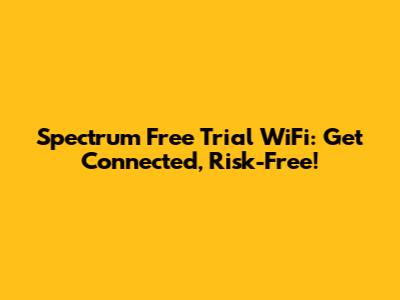 Spectrum Free Trial WiFi: Get Connected, Risk-Free!