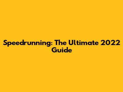 Speedrunning: The Ultimate 2022 Guide